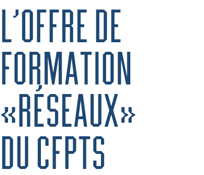 L’offre de formation «réseaux»         du CFPTS