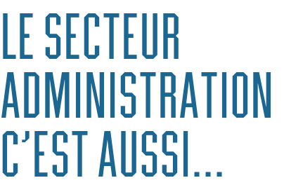 Le secteur ADMINISTRATION c’est aussi…