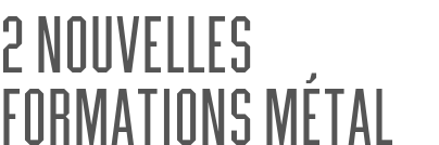 2 nouvelles formations métal