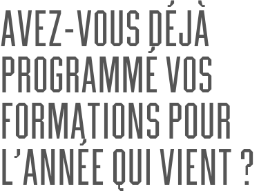 Avez-vous déjà programmé vos formations pour l’année qui vient ?