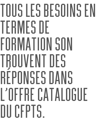 Tous les besoins en termes de formation son trouvent des réponses dans l’offre catalogue du CFPTS.