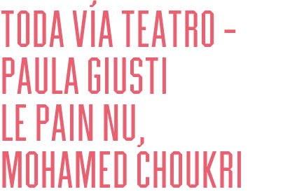 TODA VÍA TEATRO – PAULA GIUSTI                   LE PAIN NU, MOHAMED CHOUKRI
