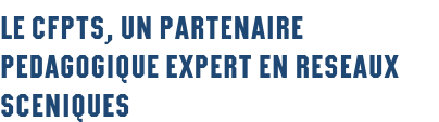 LE CFPTS, UN PARTENAIRE PEDAGOGIQUE EXPERT EN RESEAUX SCENIQUES
