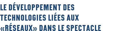 Le développement des technologies liées aux «réseaux» dans le spectacle