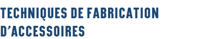 Techniques de fabrication d’accessoires