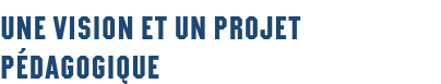 Une vision et un projet pédagogique