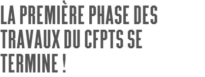 La première phase des travaux du CFPTS se termine !